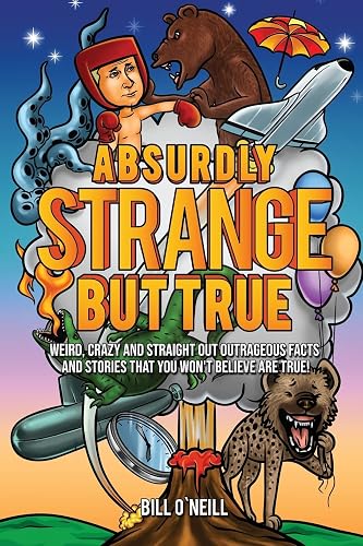 Absurdly Strange But True: Weird, Crazy and Straight Out Outrageous Facts and Stories That You Won't Believe are True!