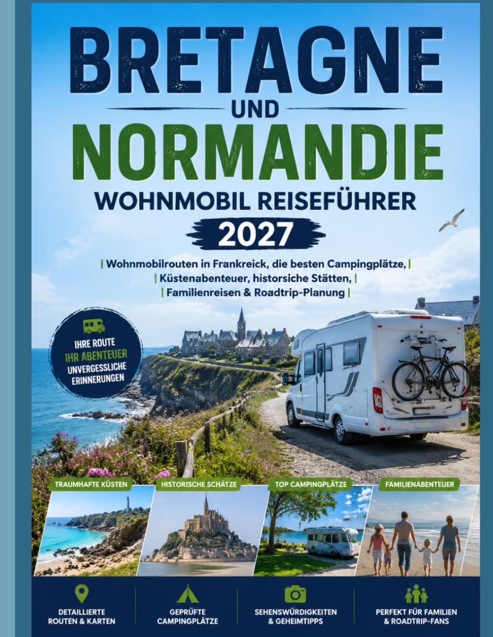 BRETAGNE UND NORMANDIE WOHNMOBIL REISEFÜHRER 2027: Wohnmobilrouten in Frankreich, die besten Campingplätze, Küstenabenteuer, historische Stätten, Familienreisen & Roadtrip-Planung
