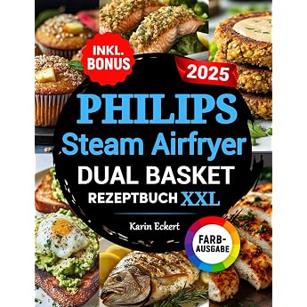Das Philips Steam Airfryer Dual Basket Rezeptbuch XXL: Schnelle, leckere und einfache Rezepte f&uuml;r Ihre Philips 5000 Series He