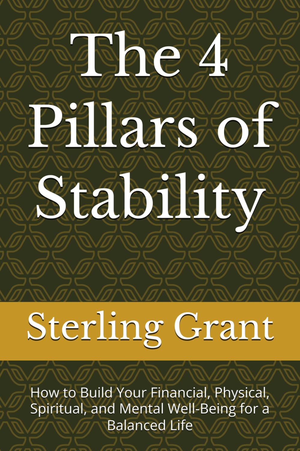 The 4 Pillars of Stability: How to Build Your Financial, Physical, Spiritual, and Mental Well-Being for a Balanced Life