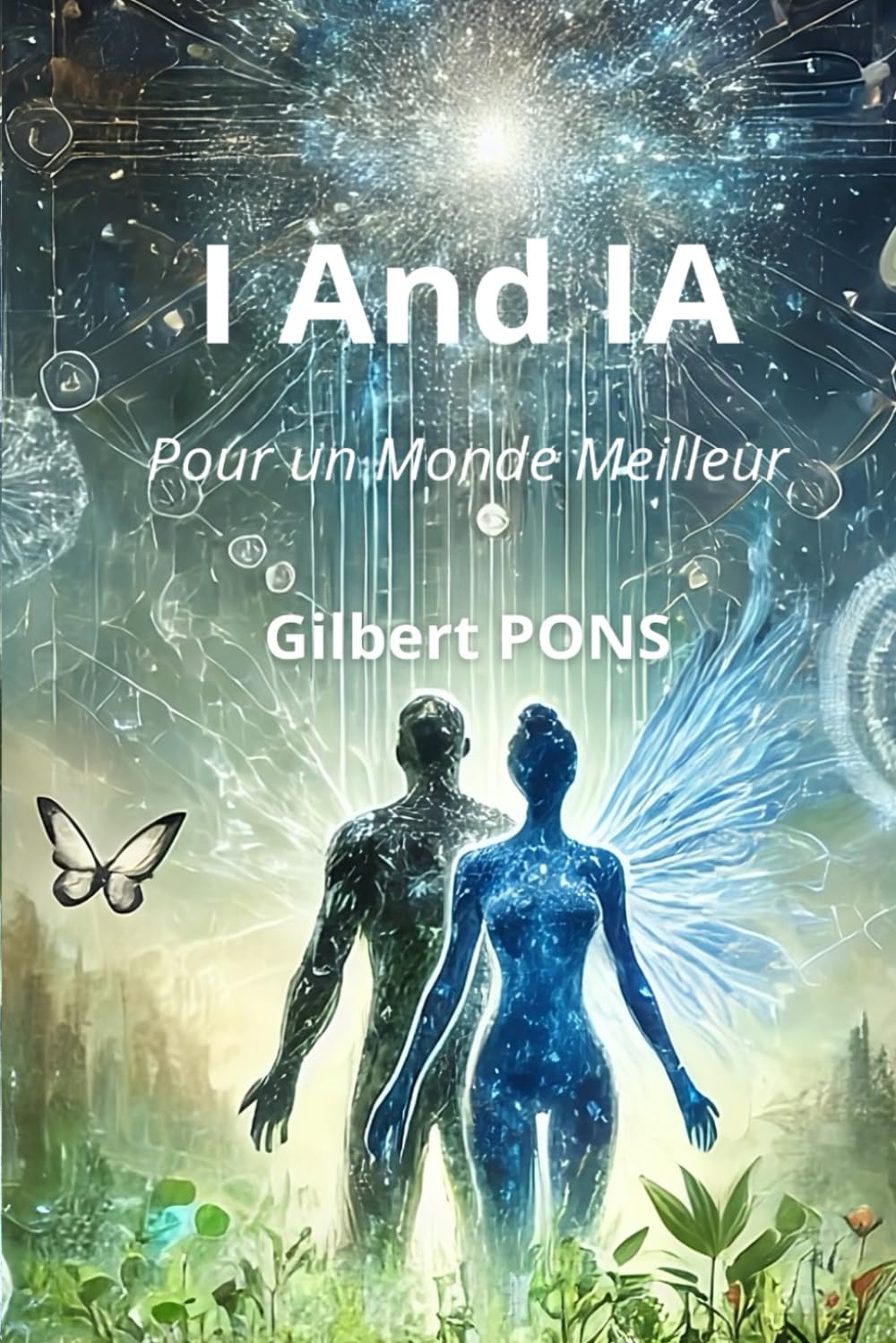 I And IA : Pour un Monde Meilleur: Une Réflexion sur l'Intelligence Artificielle, l'Humanité et leur futur commun