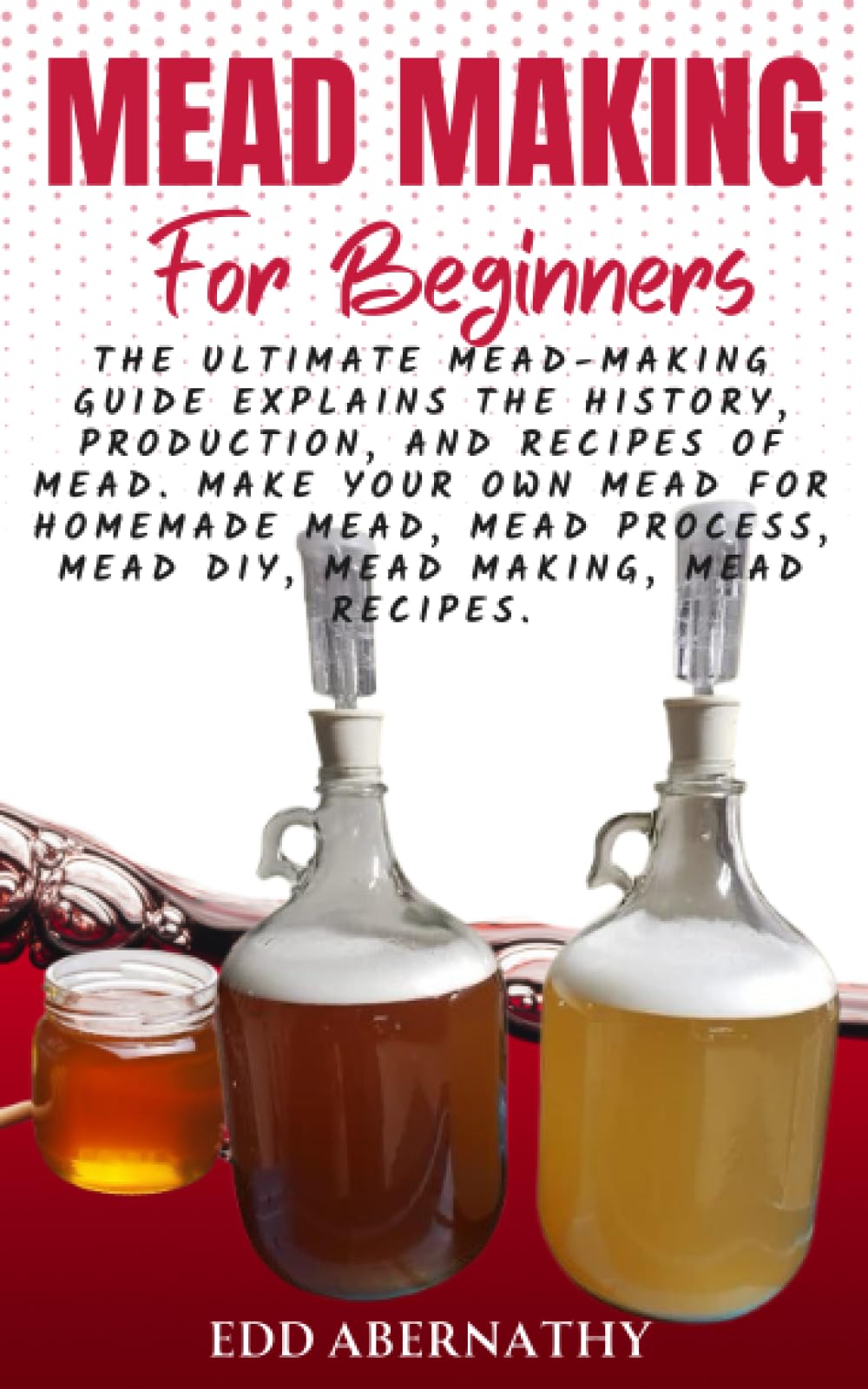 Mead Making For Beginners: The Ultimate Mead-Making Guide explains the history, production, and recipes of mead. Make your own mead for homemade mead, Mead Making process, Mead DIY, Mead recipes.