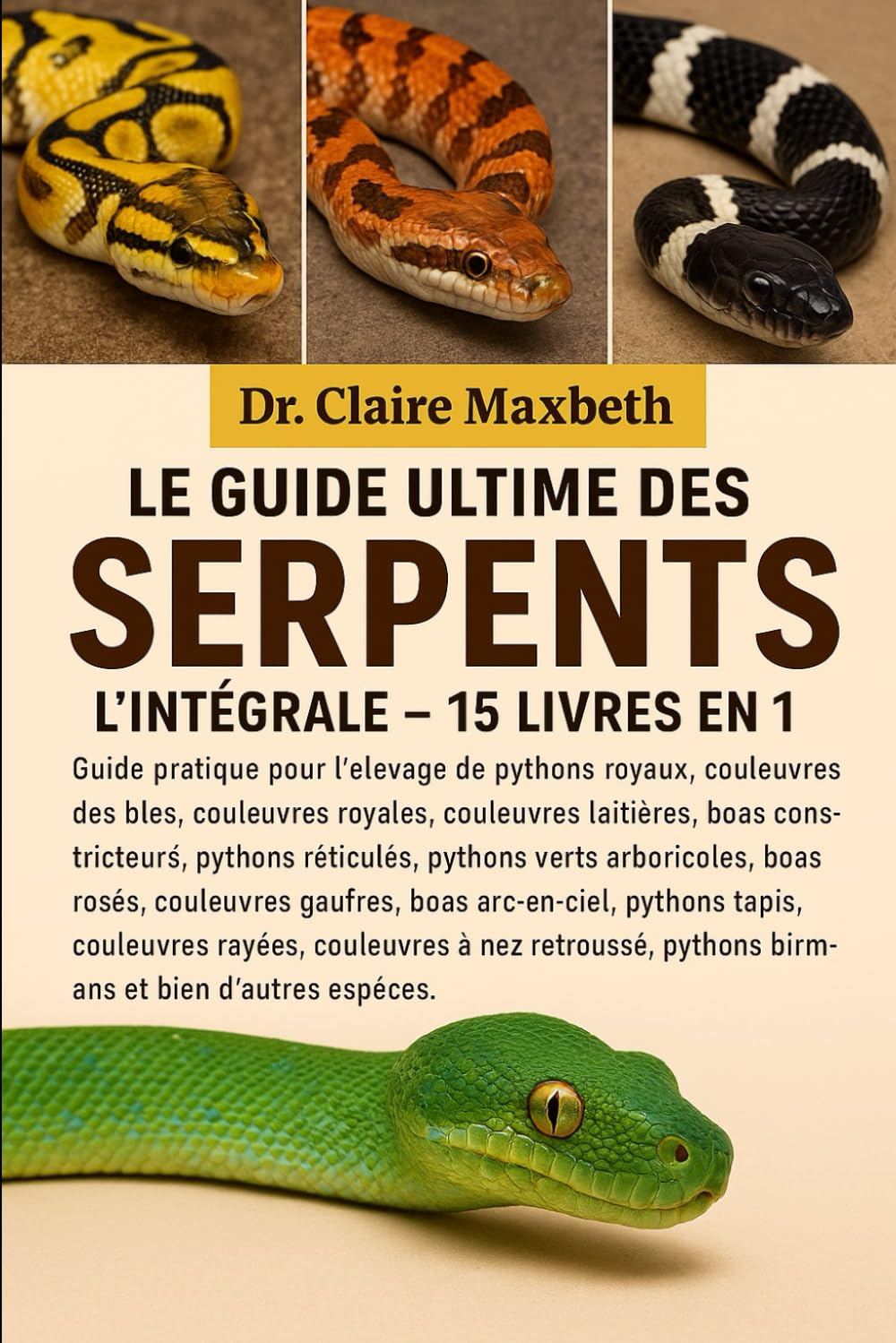 LE GUIDE ULTIME DES SERPENTS : L'INTÉGRALE - 15 LIVRES EN 1: Guide pratique pour l'élevage de pythons royaux, couleuvres des blés, couleuvres royales, ... réticulés, pythons verts arboricoles...