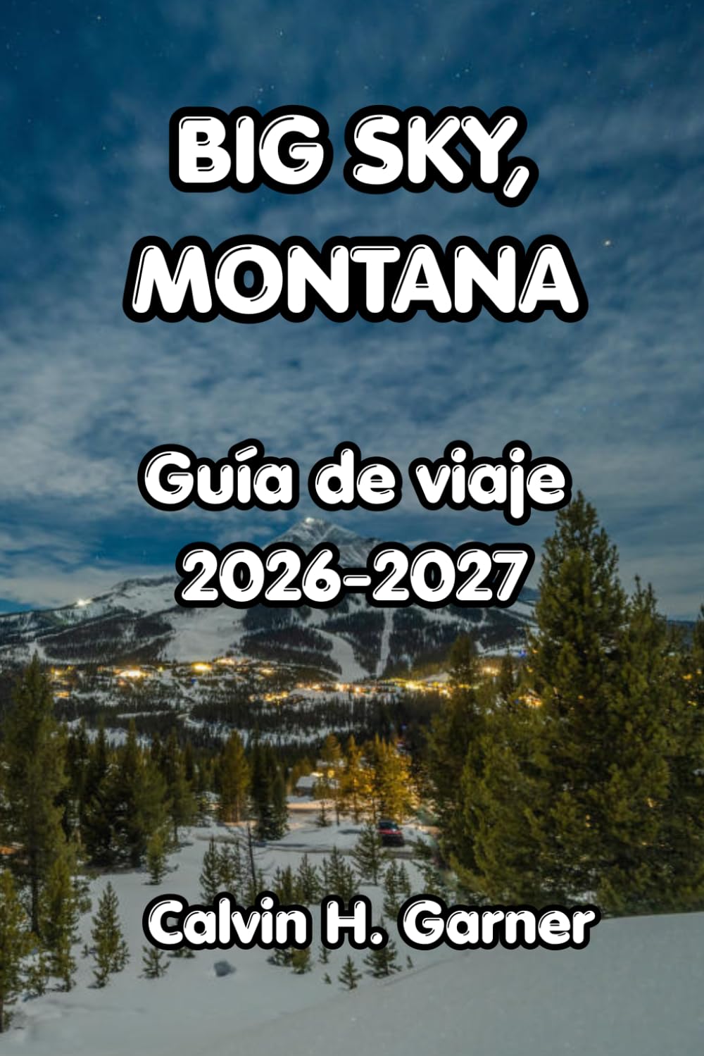 Big Sky, Montana Guía De Viaje 2026-2027: La guía completa de esquí, Yellowstone, fauna, senderismo en montaña y gastronomía local en el destino más impresionante de Montana