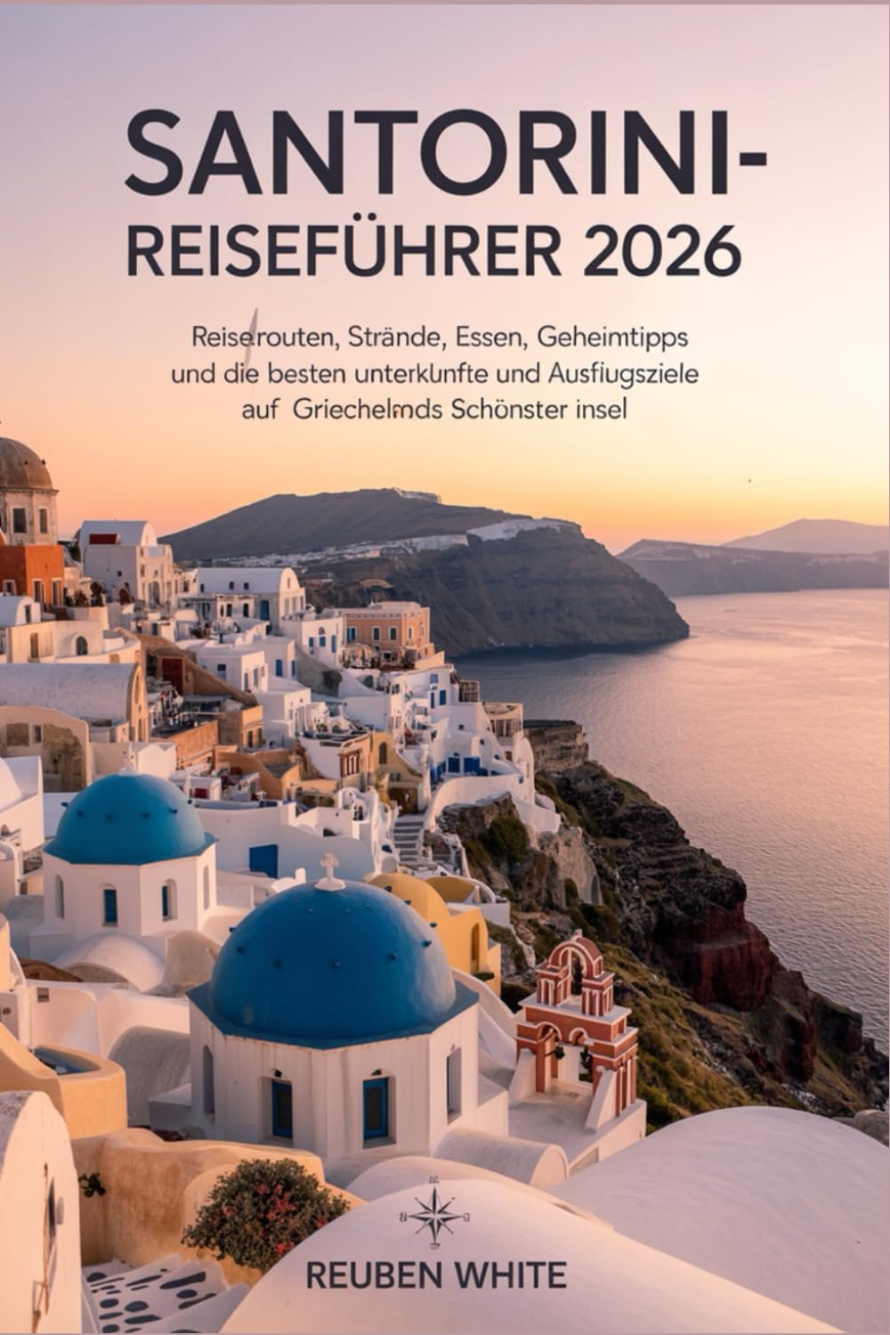 SANTORINI-REISEFÜHRER 2026: Reiserouten, Strände, Essen, Geheimtipps und die besten Unterkünfte und Ausflugsziele auf Griechenlands schönster Insel
