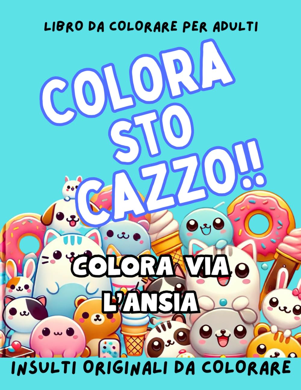 COLORA STO CAZZO!: INSULTI DA COLORARE: Parolacce originali da colorare con animaletti e tante disegni dolci ma bastardi! Libro da colorare per adulti. Sfoga ansia e rabbia con il potere del colorare!