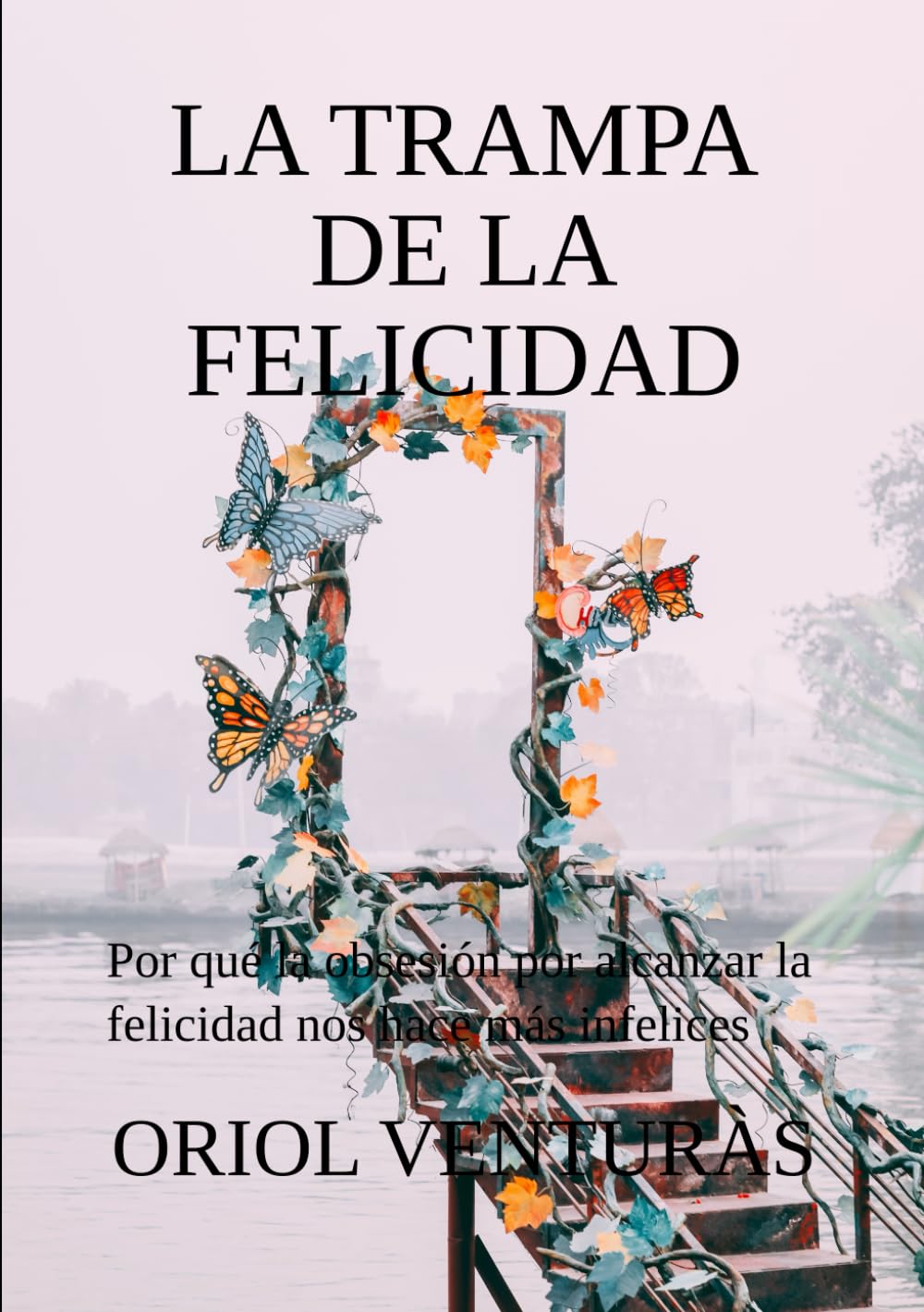 LA TRAMPA DE LA FELICIDAD: Por qué la obsesión por alcanzar la felicidad nos hace más infelices