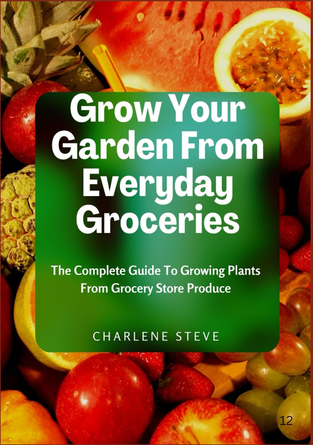 Grow Your Garden From Everyday Groceries: The Complete Guide To Growing Plants From Grocery Store Produce