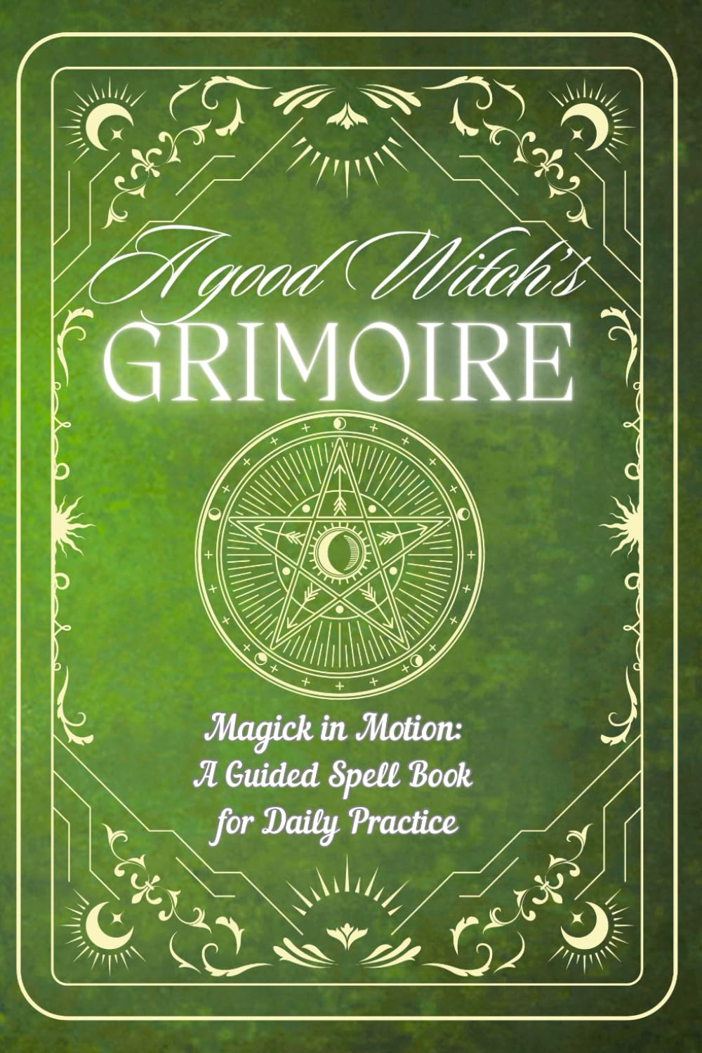A GOOD WITCH`S GRIMOIRE: Magick in Motion: A Guided Spell Book for Daily Practice