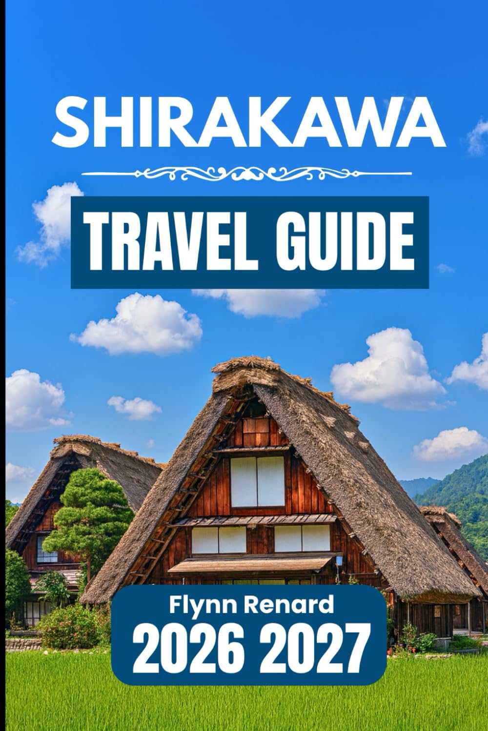 SHIRAKAWA TRAVEL GUIDE 2026 2027: A Practical Handbook for Easy Planning, Local Insights, and Smooth Village Travel