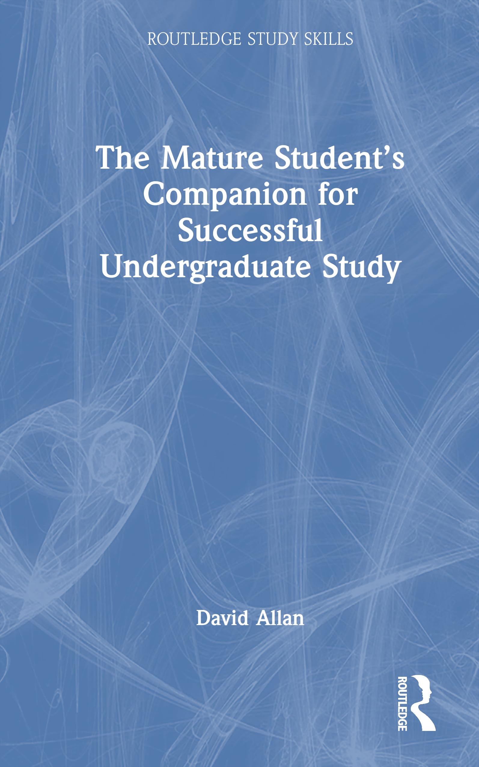 The Mature Student’s Companion for Successful Undergraduate Study (Routledge Study Skills)