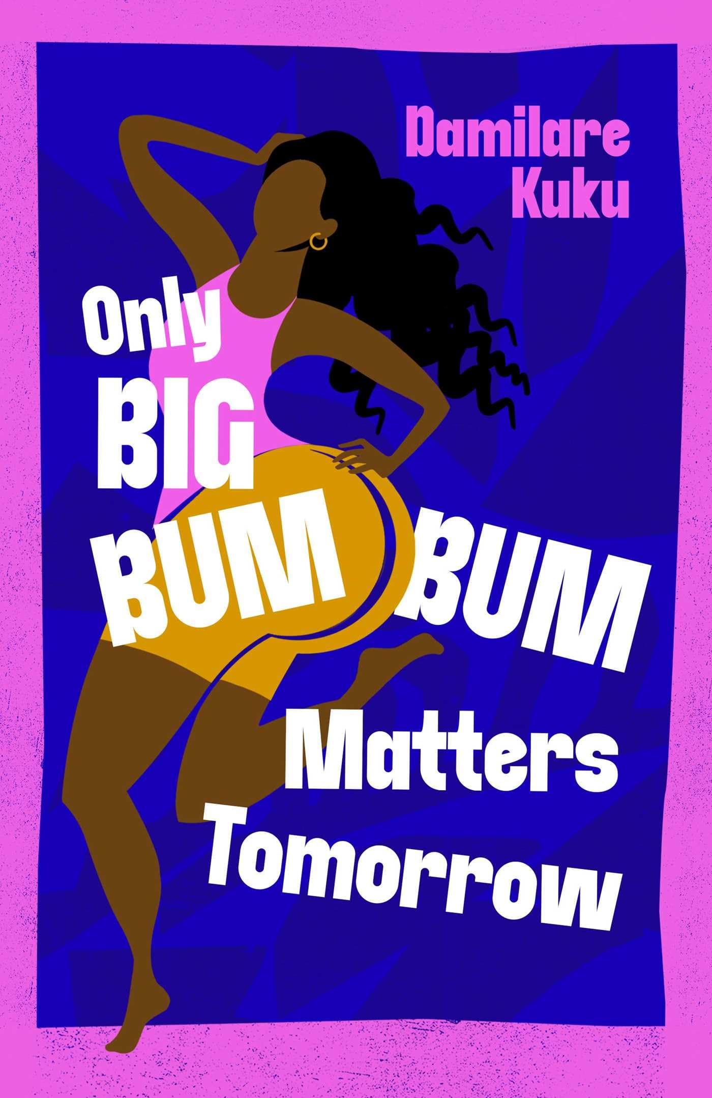 Only Big Bumbum Matters Tomorrow: The bold, funny and insightful novel from the bestselling author of NEARLY ALL THE MEN IN LAGOS ARE MAD