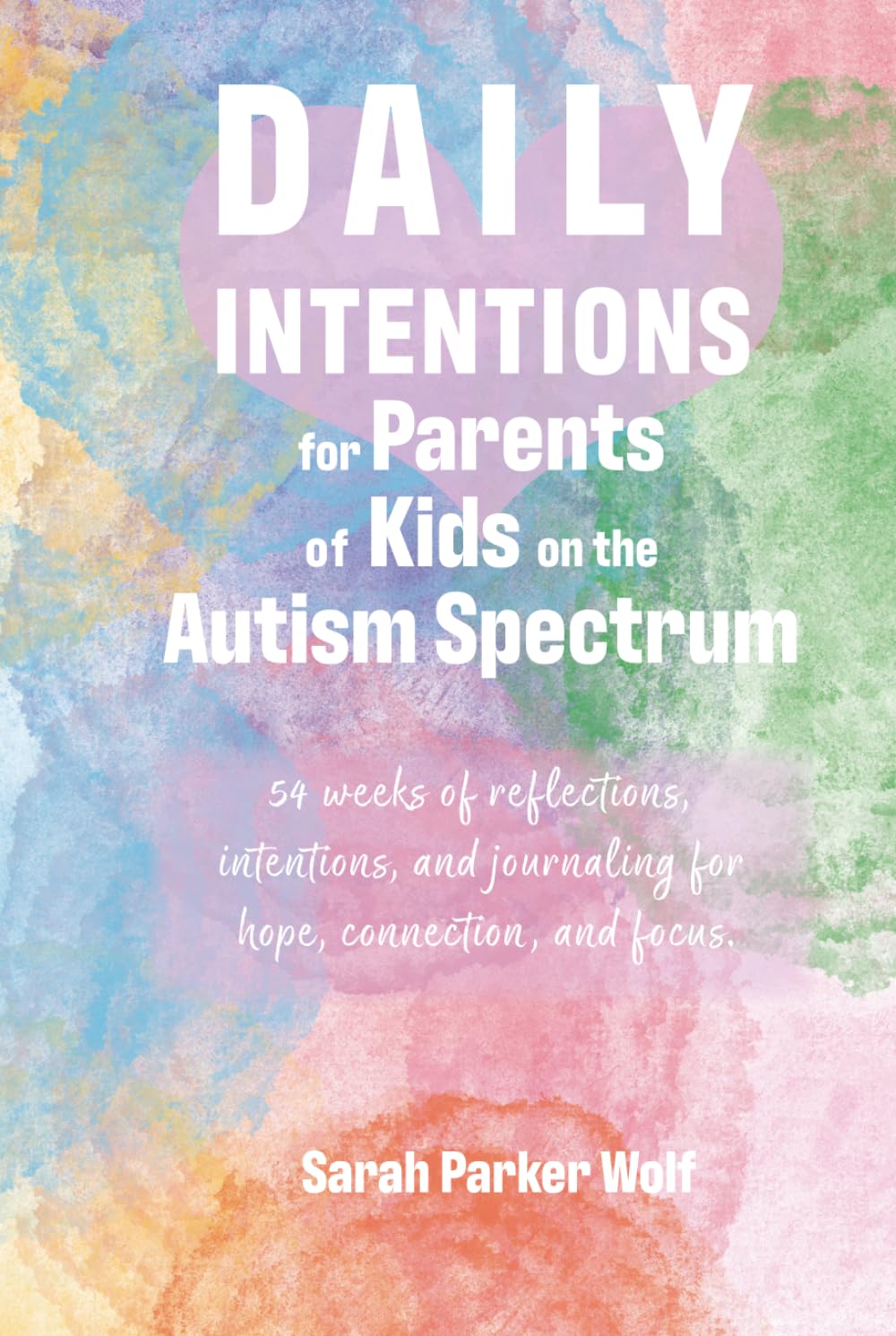 Daily Intentions for Parents of Kids on the Autism Spectrum: 54 weeks of reflections, intentions, and journaling for hope, connection, and focus. (Living with Intention Series)