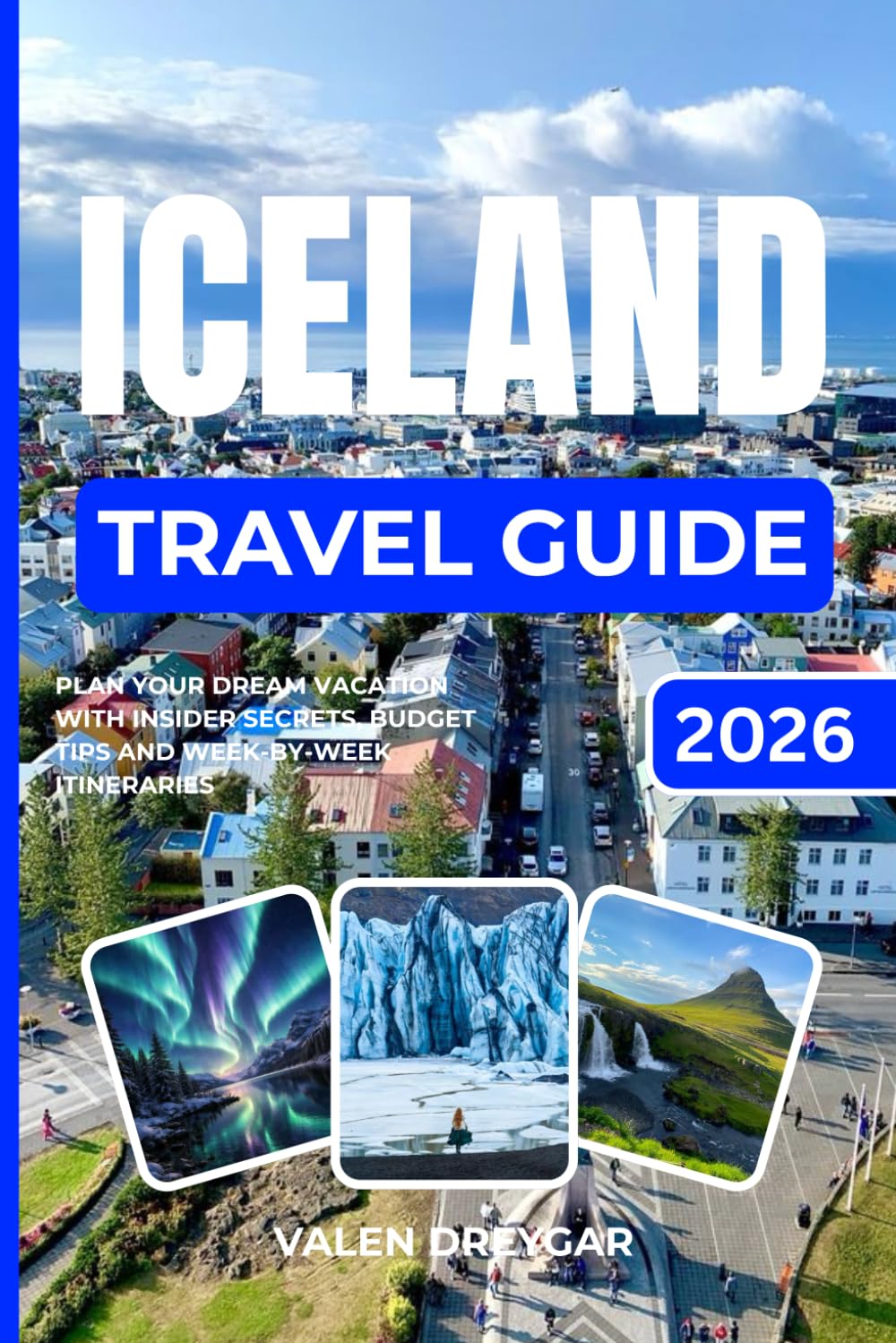 Iceland Travel Guide 2026: Plan Your Dream Vacation With Insider Secrets, Budget Tips and Week-by-Week Itineraries (Valen Dreygar Travel Guides)