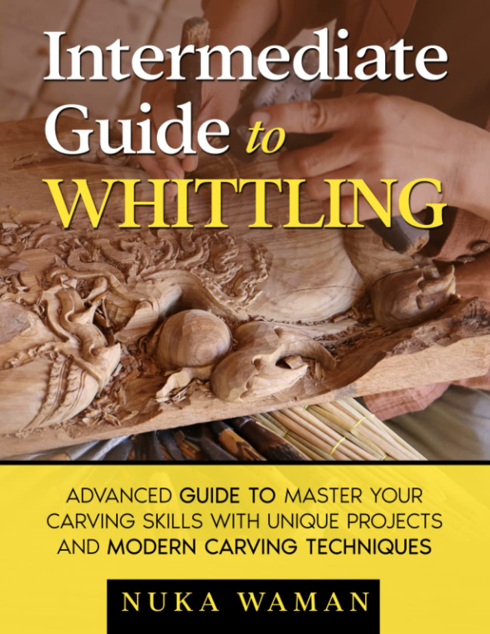 Intermediate Guide To Whittling: Advanced Guide to Master your Carving skills with Unique Projects and Modern Carving Techniques