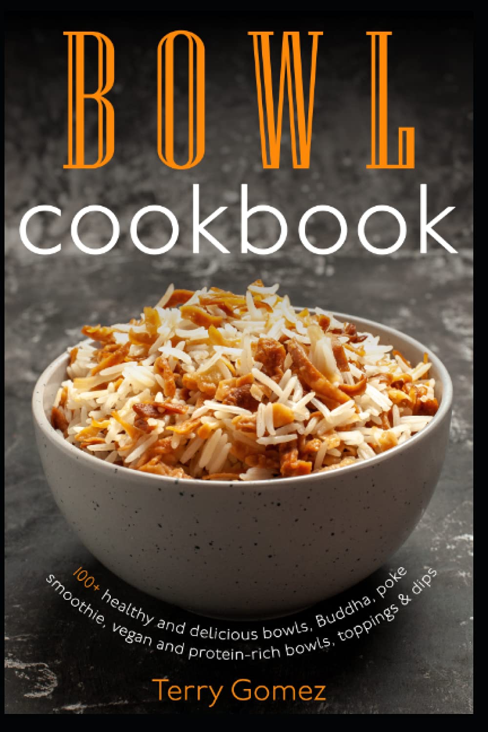 Bowl cookbook: 100+ healthy and delicious bowls, Buddha, poke, smoothie, vegan and protein-rich bowls, toppings & dips