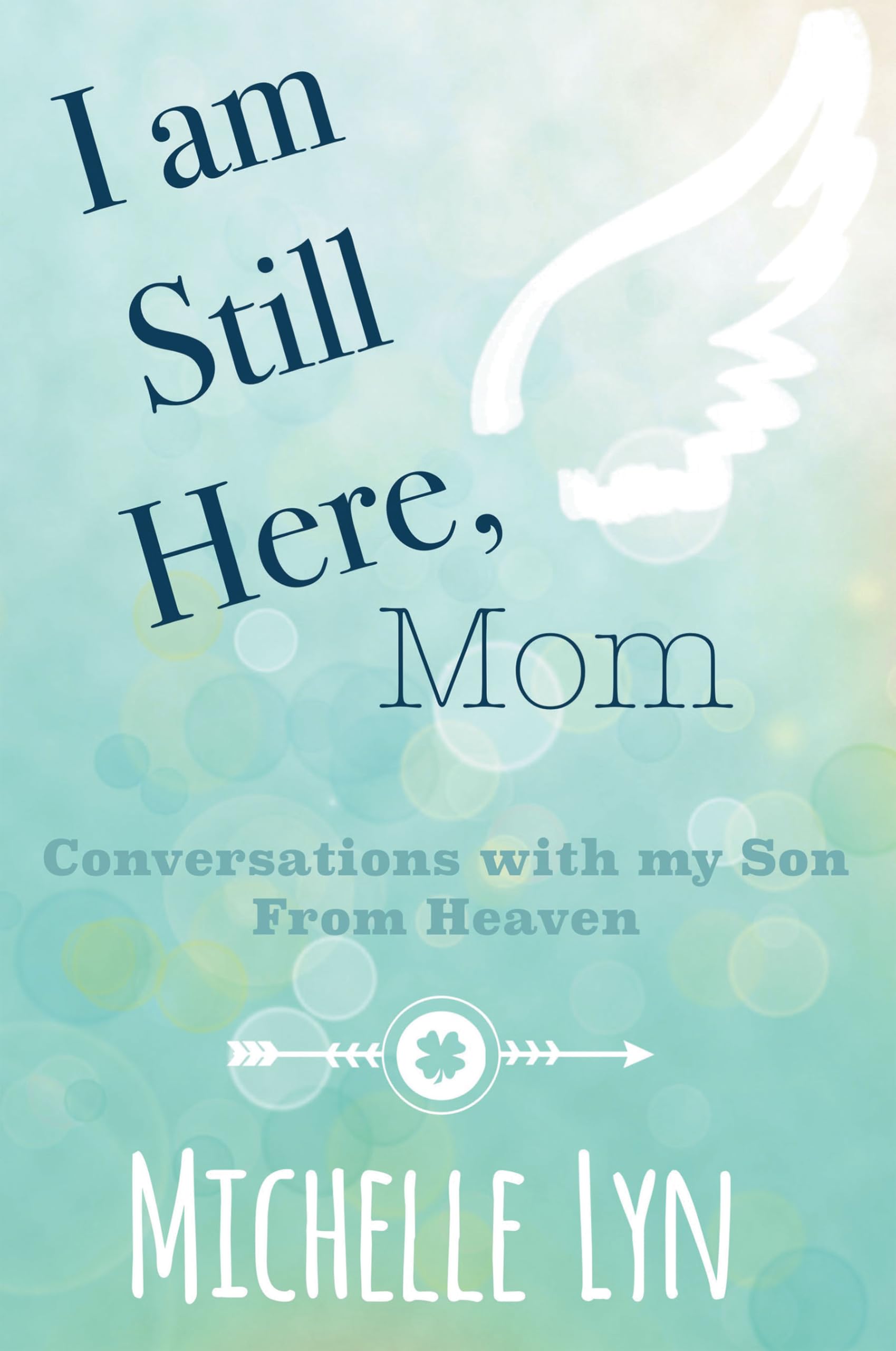 I am Still Here, Mom: Conversations with my Son From Heaven