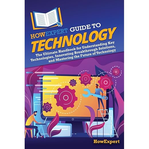 HowExpert Guide to Technology: The Ultimate Handbook for Understanding Key Technologies, Innovating Breakthrough Solutions, and Mastering the Future of Technology