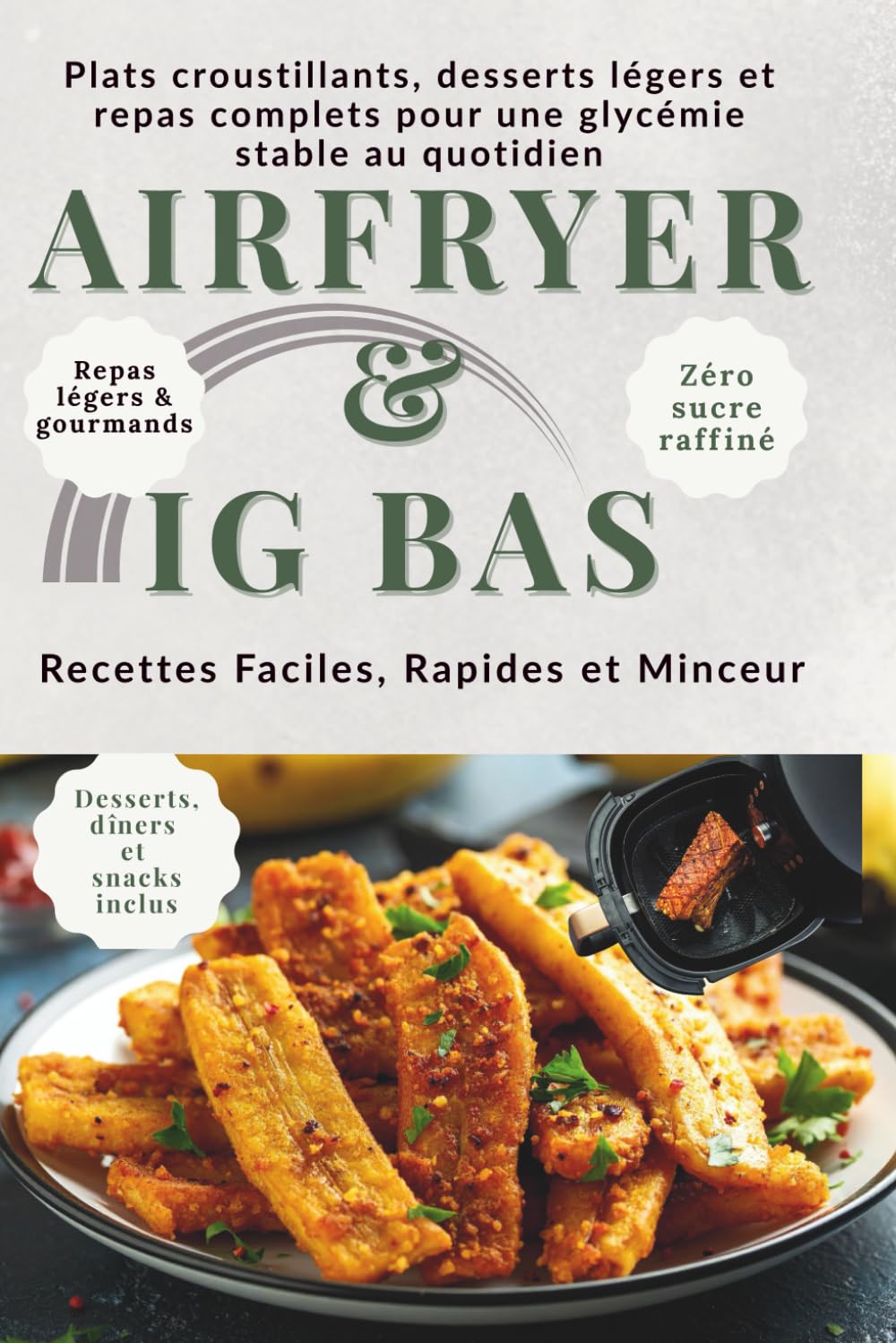 AIRFRYER & IG BAS Recettes Faciles, Rapides et Minceur: Plats croustillants, desserts légers et repas complets pour une glycémie stable au quotidien