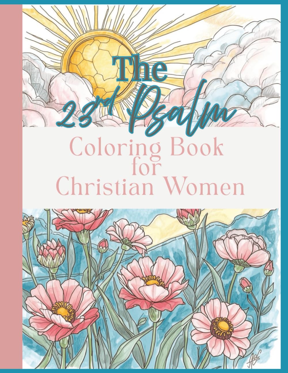 The 23rd Psalm A Coloring Book for Christian Women: Coloring the 23rd Psalm For Christan Adults and Teens Inspirational Pages With Bible Verses, Flowers, Sunsets and Landscapes