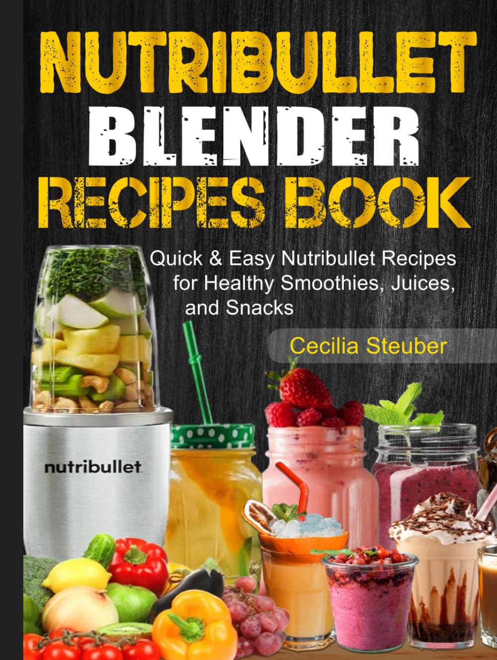 Nutribullet Blender Recipes Book: Quick & Easy Nutribullet Recipes for Healthy Smoothies, Juices, and Snacks