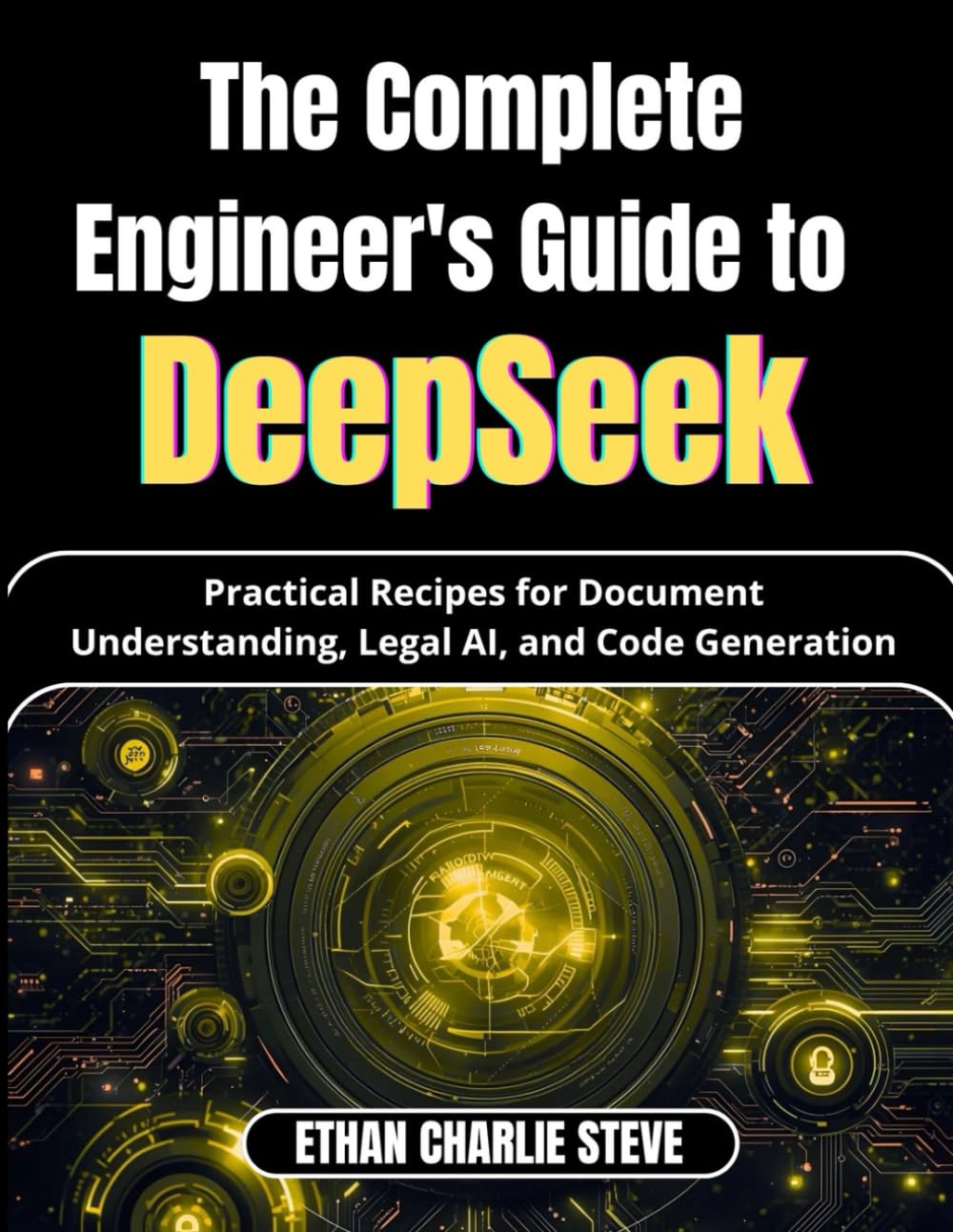 The Complete Engineer's Guide to DeepSeek: Practical Recipes for Document Understanding, Legal AI, and Code Generation (Mastering Dimensions of Artificial intelligence)
