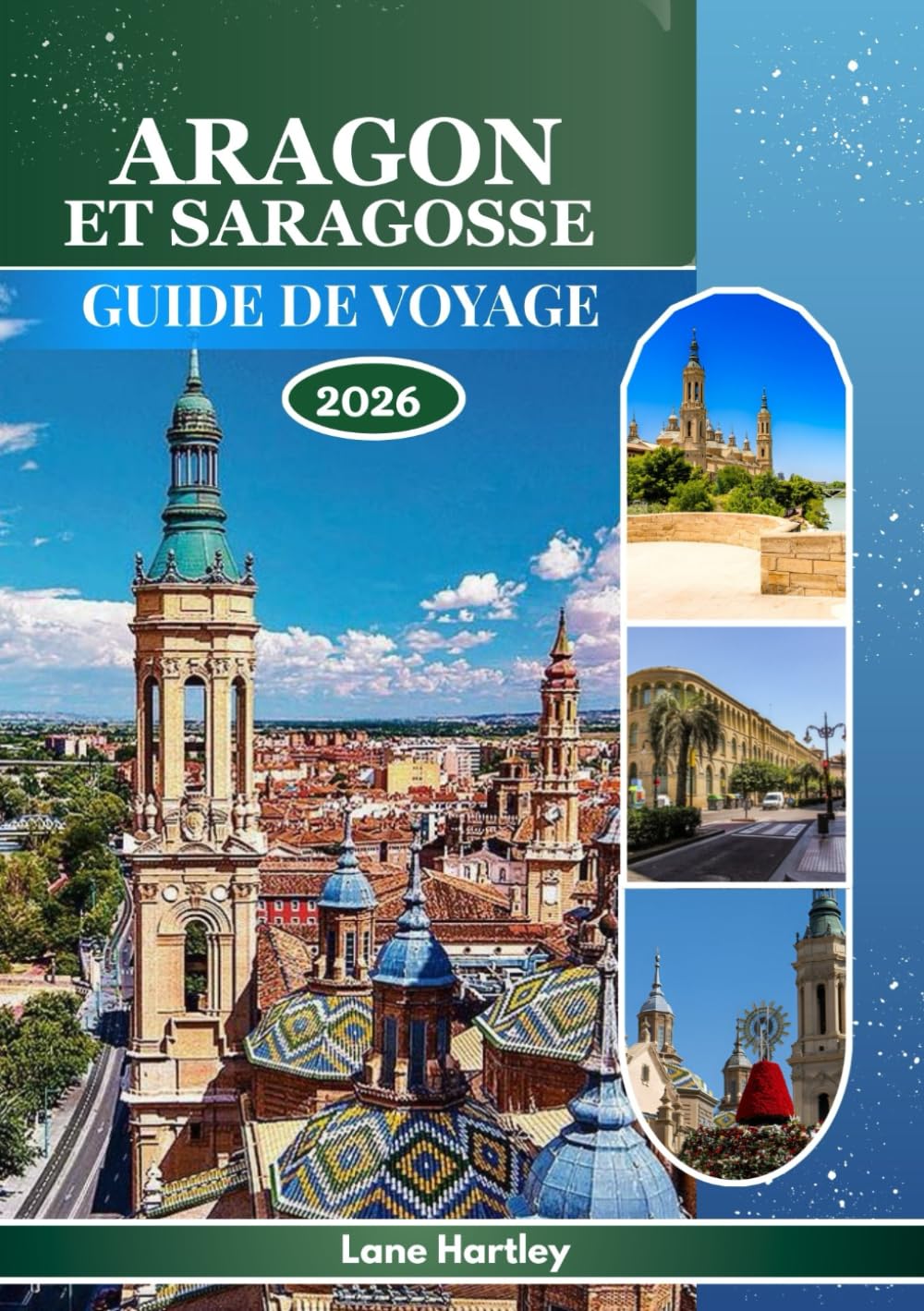 ARAGON ET SARAGOSSE GUIDE DE VOYAGE 2026: Explorez une tapisserie de légendes, de villes avec carte, culture, histoire et paysages vivants avec des rues animées