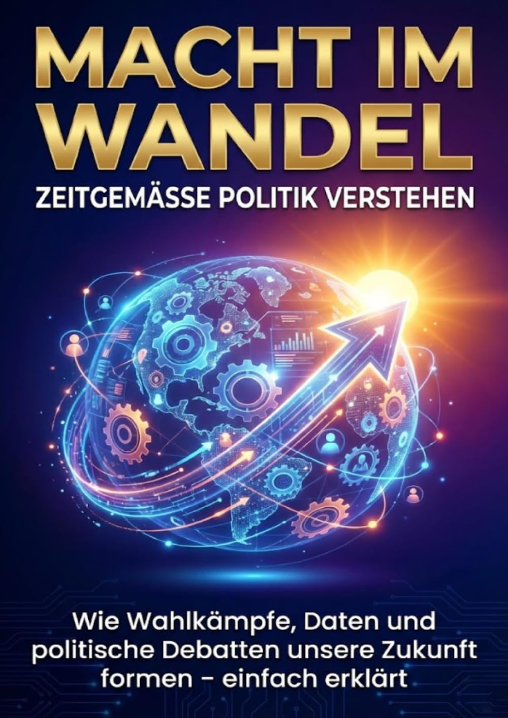 Macht im Wandel: Zeitgemäße Politik verstehen: Wie Wahlkämpfe, Daten und politische Debatten unsere Zukunft formen – einfach erklärt