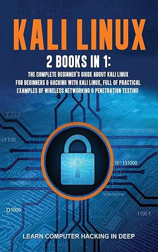 Kali Linux: 2 Books In 1: The Complete Beginner's Guide About Kali Linux For Beginners &amp; Hacking With Kali Linux, Full of Practical Examples Of Wireless Networking &amp; Penetration Testing.