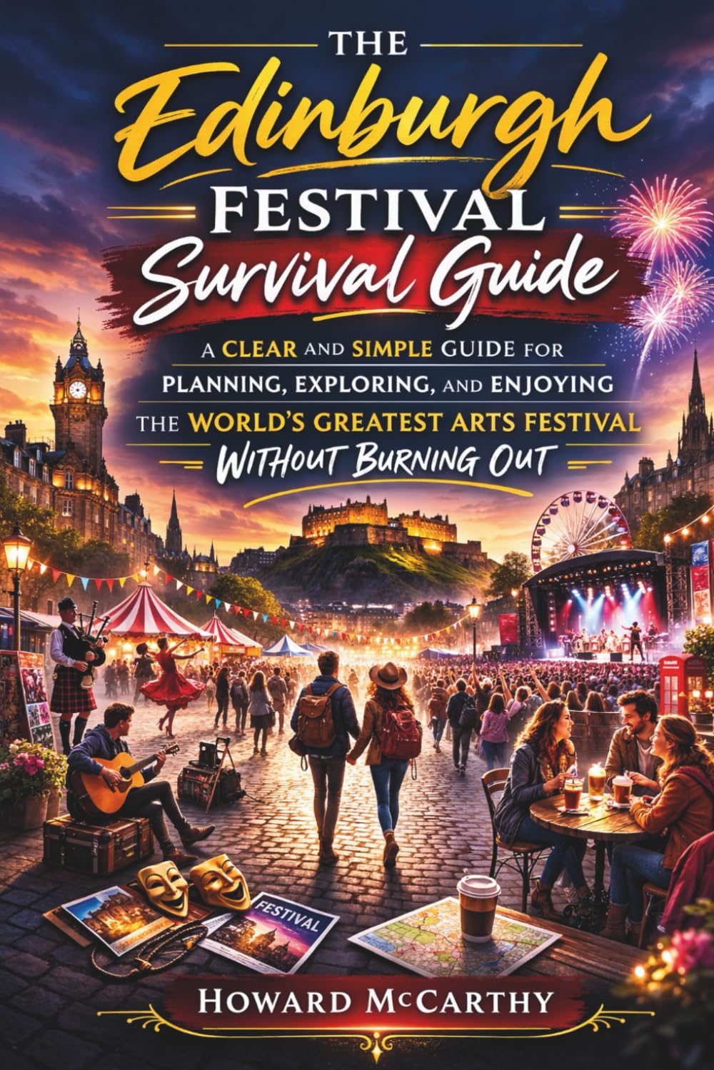 THE EDINBURGH FESTIVAL SURVIVAL GUIDE: A Clear and Simple Guide for Planning, Exploring, and Enjoying the World's Greatest Arts Festival Without Burning Out