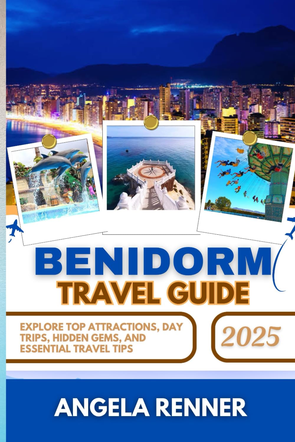 BENIDORM TRAVEL GUIDE 2025: Explore Top Attractions, Day Trips, Hidden Gems, and Essential Travel Tips (Desirous Travel Tips)