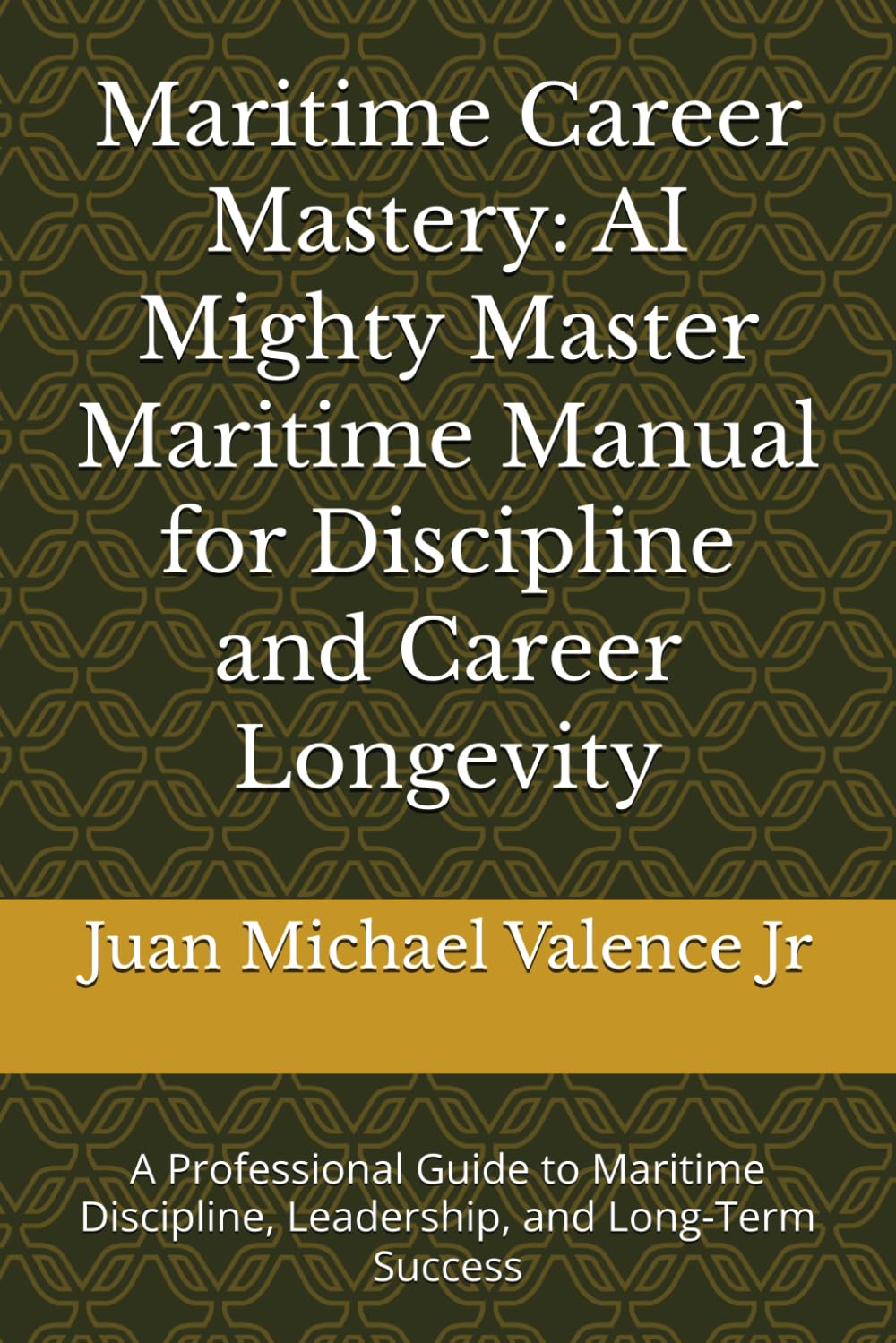 Maritime Career Mastery: AI Mighty Master Maritime Manual for Discipline and Career Longevity: A Professional Guide to Maritime Discipline, Leadership, and Long-Term Success