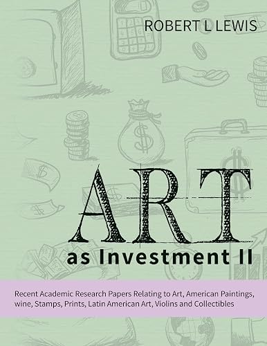 Art as Investment II: Recent Academic Research Papers Relating to Art, American Paintings, wine, Stamps, Prints, Latin American Art, Violins and Collectibles