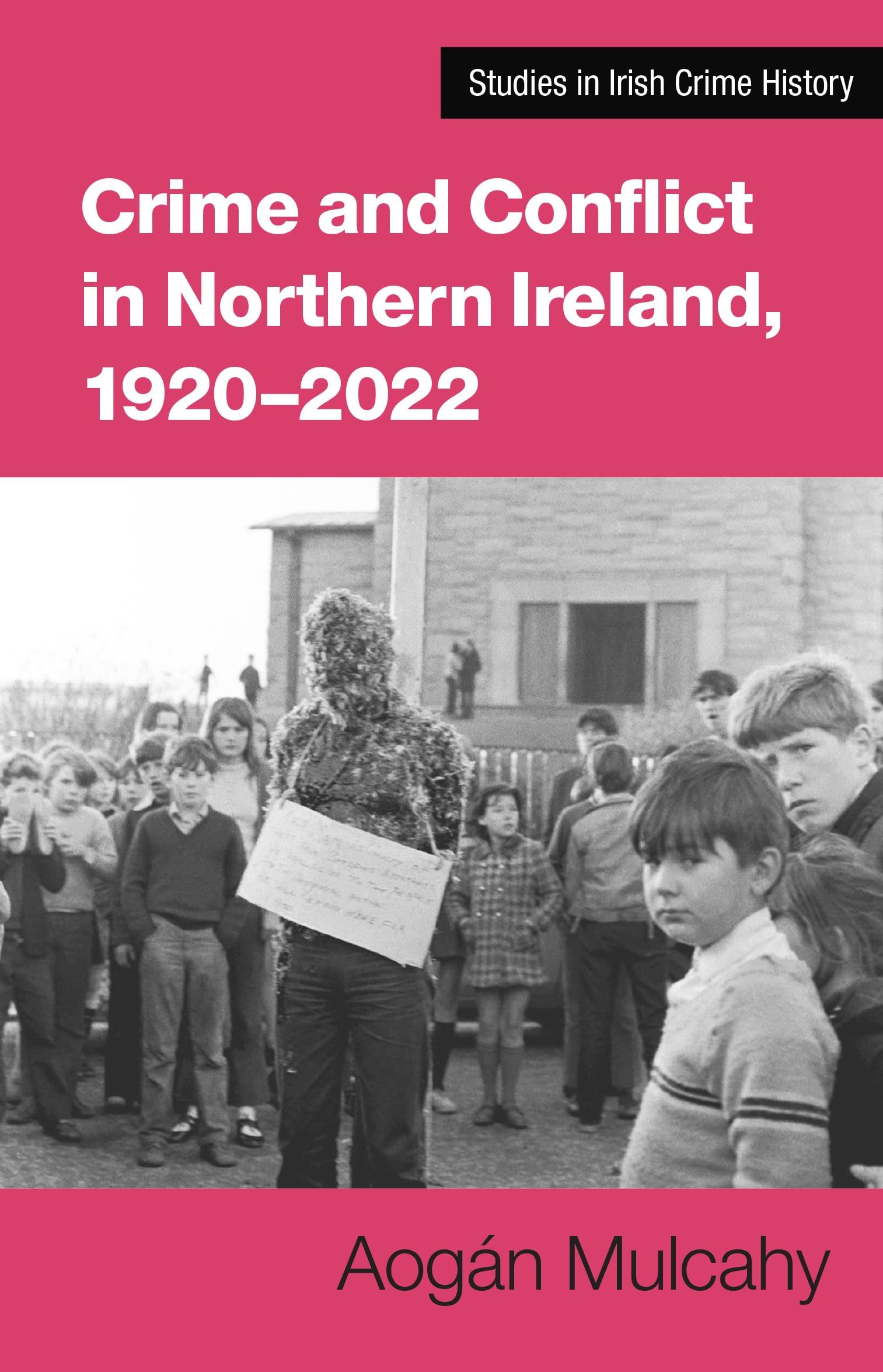 Crime and Conflict in Northern Ireland, 1921-2021: Stability, Conflict, Transition (Studies in Irish Crime History)