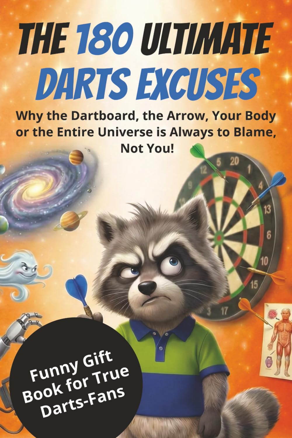 THE 180 ULTIMATE DARTS EXCUSES: Why the Dartboard, the Arrow, Your Body or the Entire Universe is Always to Blame, Not You!