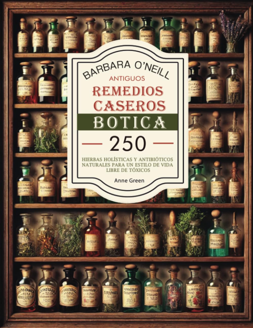 BARBARA O'NEILL ANTIGUOS REMEDIOS CASEROS BOTICA: Colección Completa de 250+ Hierbas Holísticas y Antibióticos Naturales para un Estilo de Vida No ... Antiguos Revividos) (Spanish Edition)