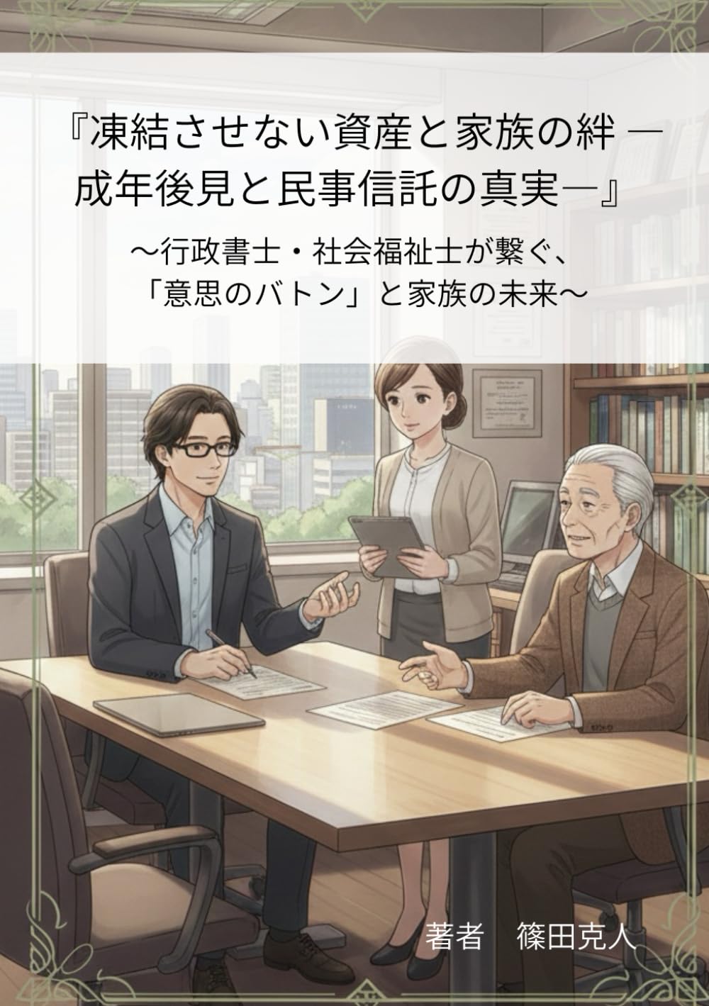 『凍結させない資産と家族の絆 ― 成年後見と民事信託の真実―』: 〜行政書士・社会福祉士が繋ぐ、 「意思のバトン」と家族の未来〜 (『争わない相続と死後事務の真実』)
