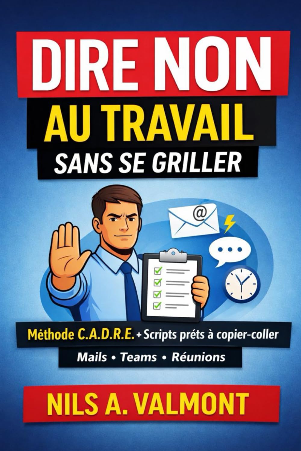 Dire non au travail sans se griller: Méthode C.A.D.R.E. + scripts prêts à copier-coller (mails, Teams, réunions) / éviter le burnout