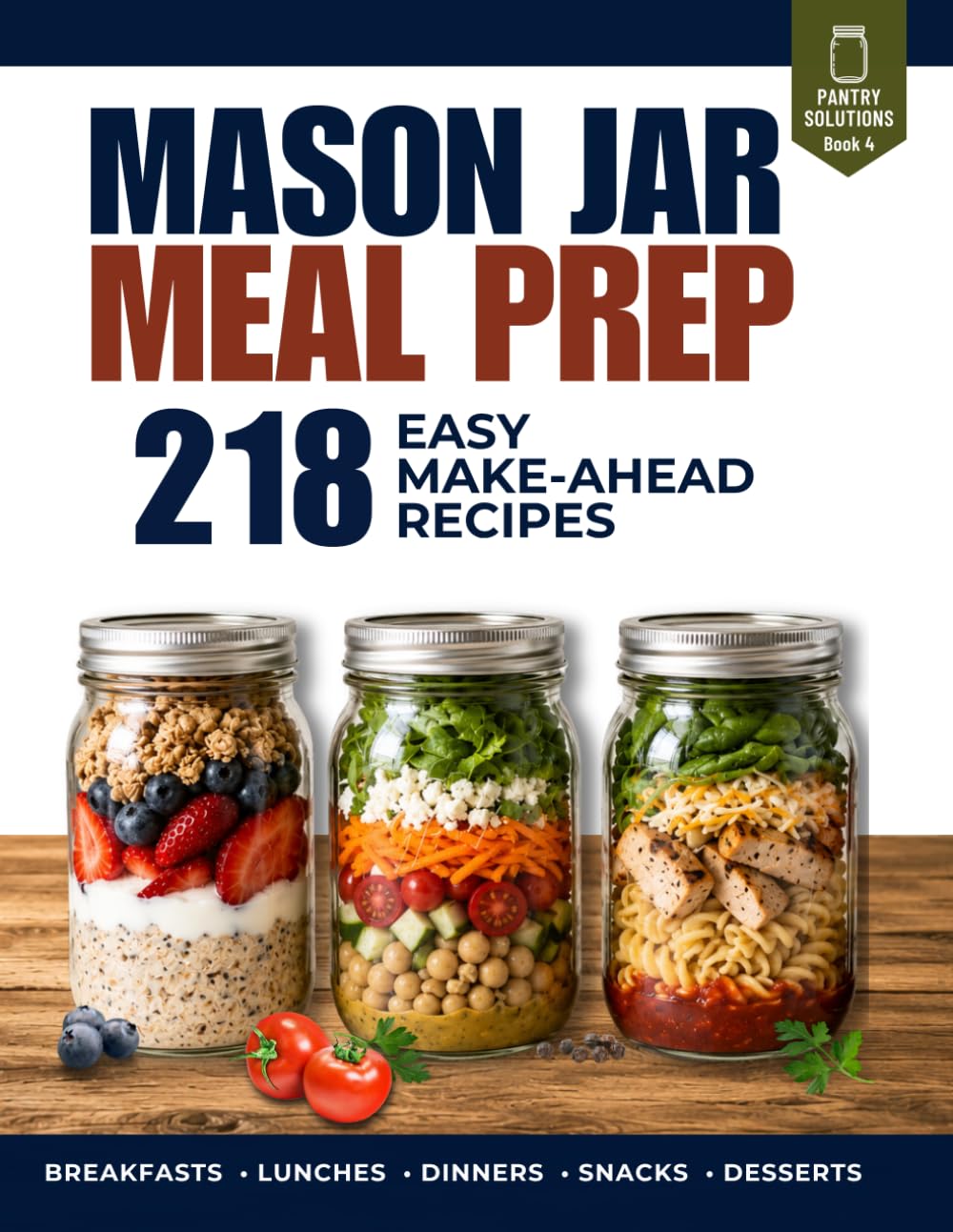 Mason Jar Meal Prep: 218 Make-Ahead Recipes for Breakfast, Salads, Grain Bowls, Pasta, Protein & Desserts with Homemade Dressings and a Complete Layering Guide (Pantry Solutions)