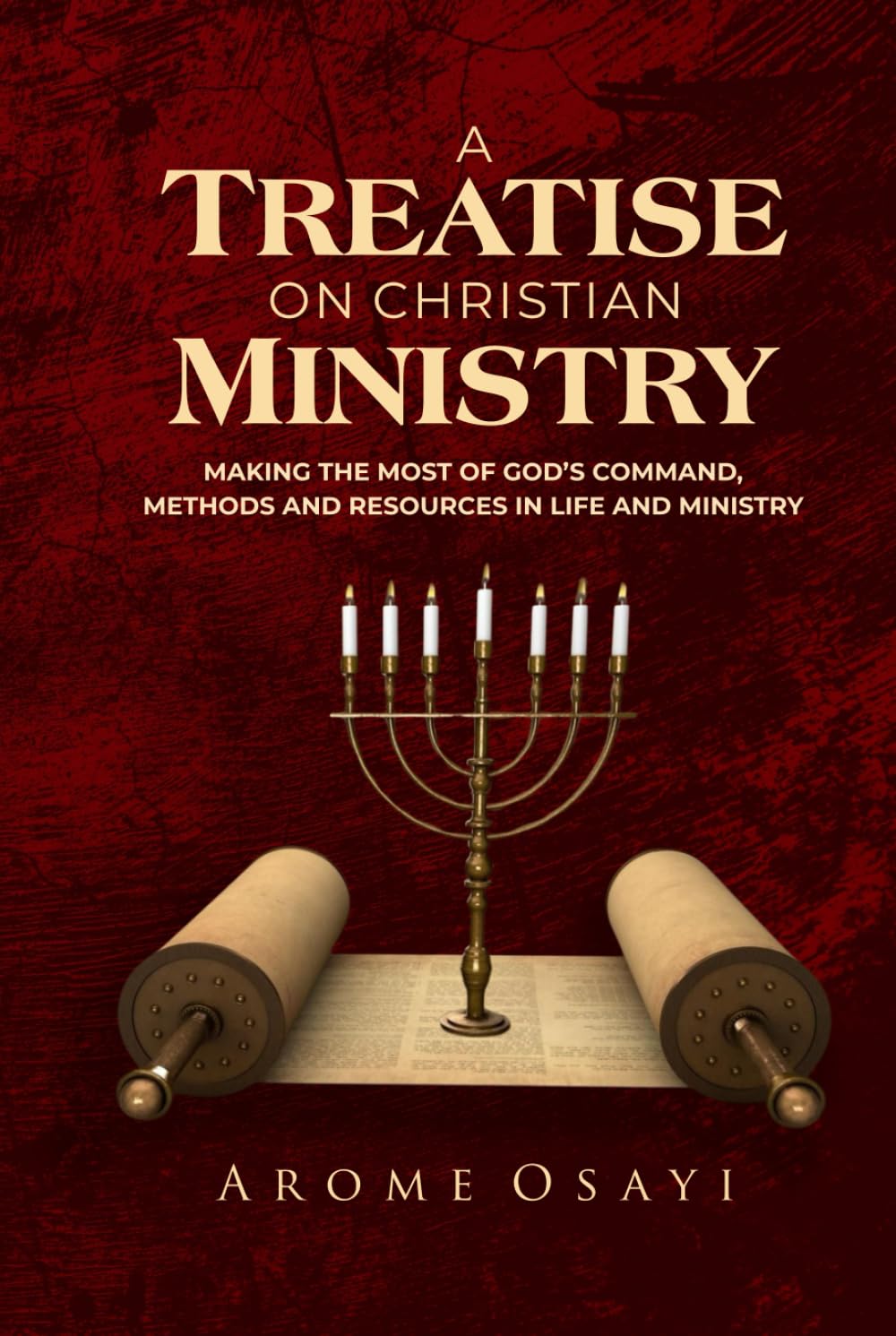 A TREATISE ON CHRISTIAN MINISTRY: MAKING THE MOST OF GOD'S COMMAND, METHODS AND RESOURCES IN LIFE AND MINISTRY