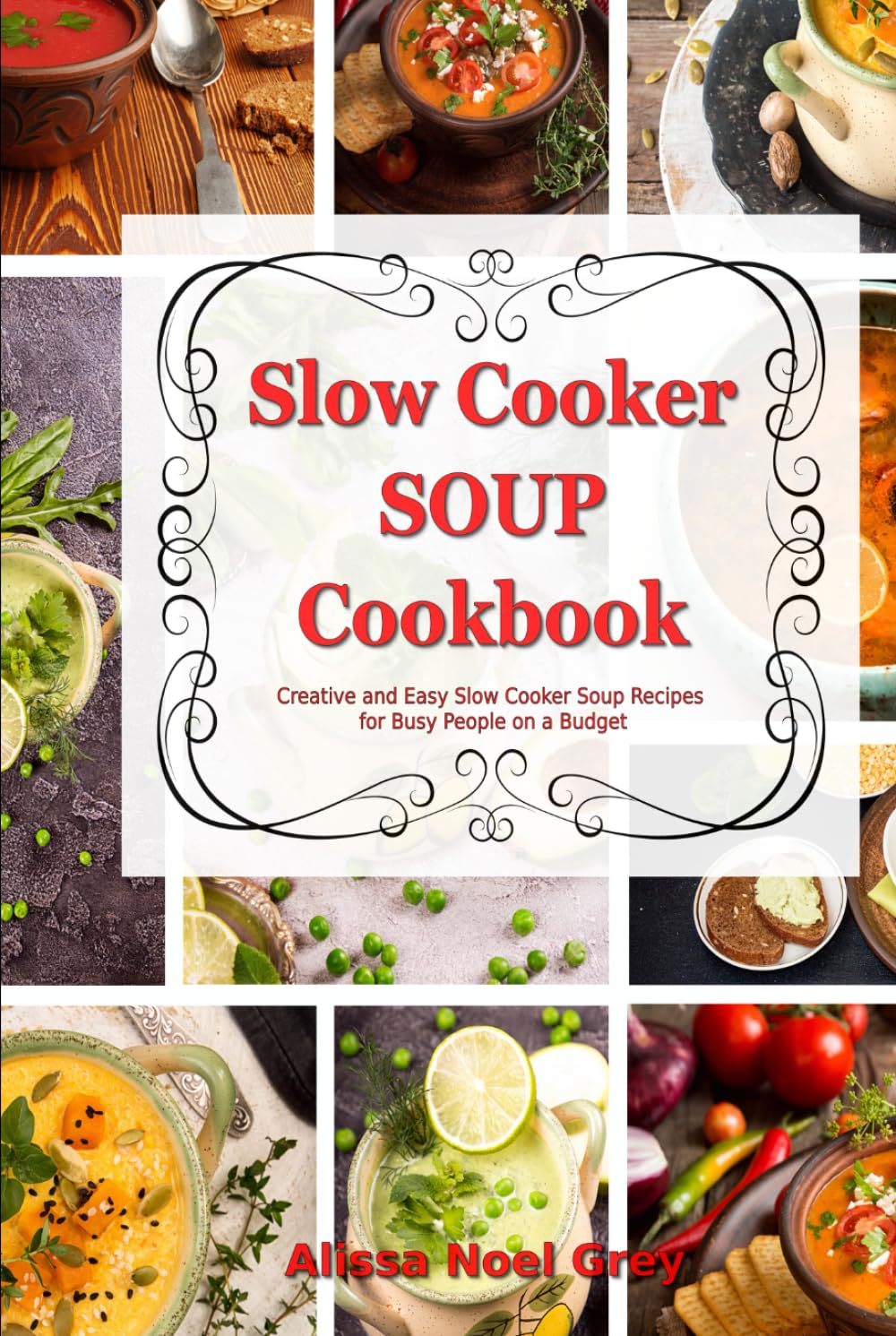 Slow Cooker Soup Cookbook: Creative and Easy Slow Cooker Soup Recipes for Busy People on a Budget: Easy, Healthy and Affordable Crock Pot Meals (The Everyday Cookbook)