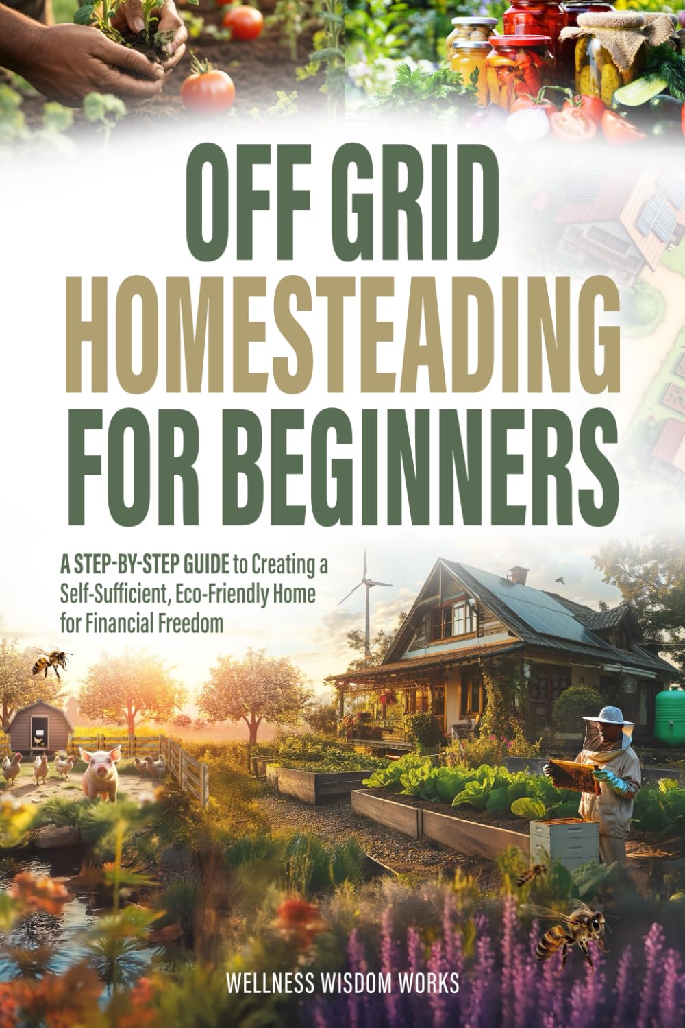 Off-Grid Homesteading for Beginners: A Step-by-Step Guide to Creating A Self-Sufficient, Eco-Friendly Home for Financial Freedom