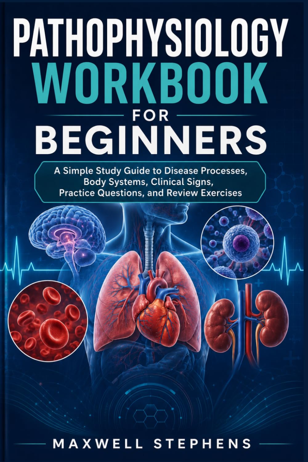 PATHOPHYSIOLOGY WORKBOOK FOR BEGINNERS: A Simple Study Guide to Disease Processes, Body Systems, Clinical Signs, Practice Questions, and Review Exercises