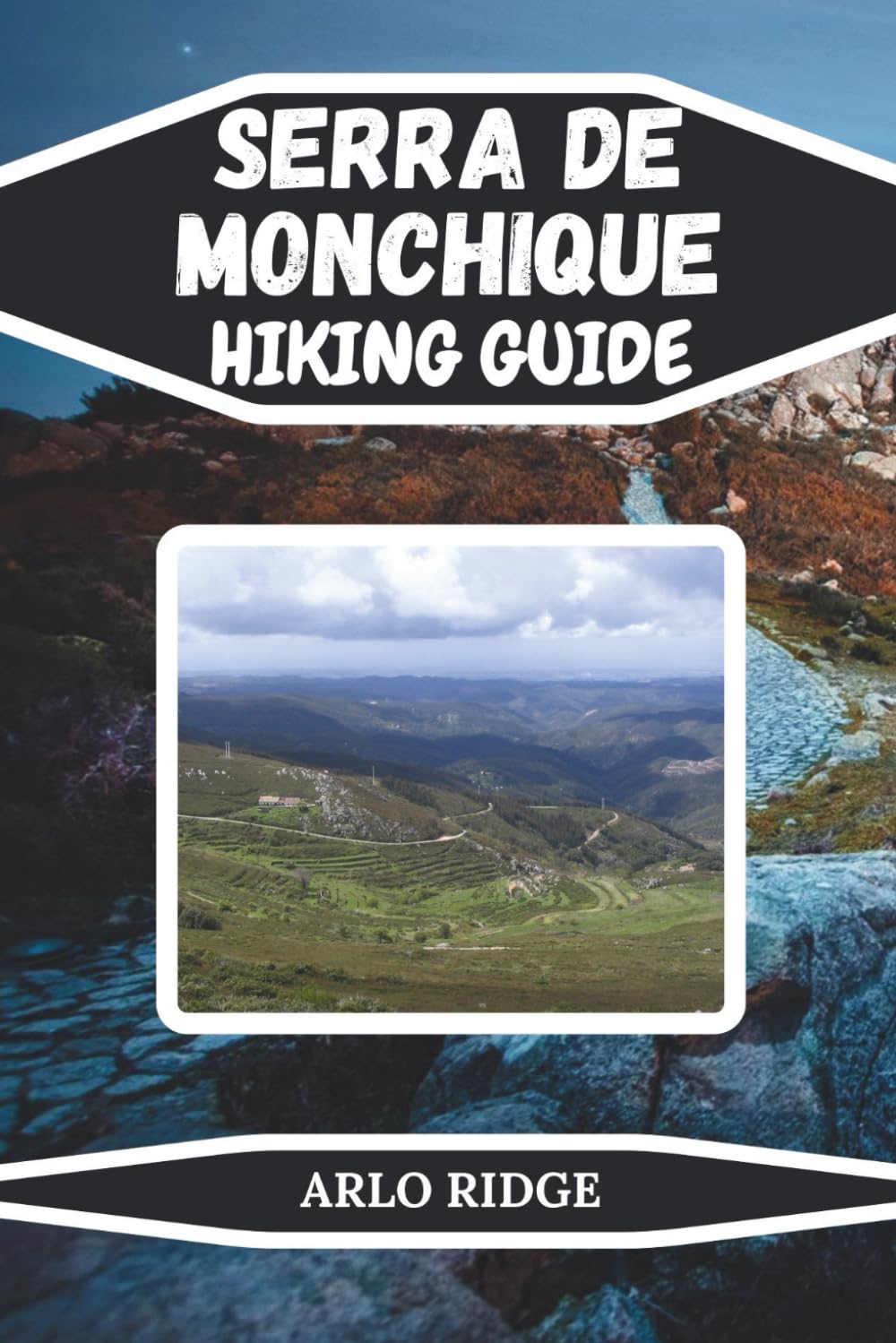 SERRA DE MONCHIQUE HIKING GUIDE: Discover Algarve’s Hidden Trails, Peaks & Nature Escapes Scenic Routes, Local Insights & Outdoor Adventures in ... 2025-2026: 41 (Trek Beyond Borders Guides)