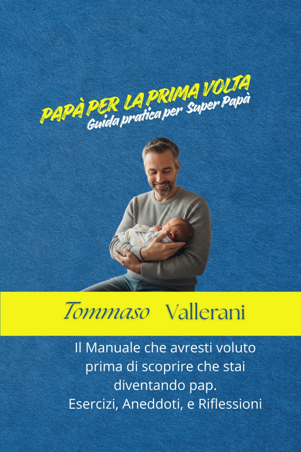 Papà per la prima volta La guida pratica per Super Papà:: Il manuale che avresti voluto prima di scoprire che stai per diventare papà. Esercizi, aneddoti e riflessi