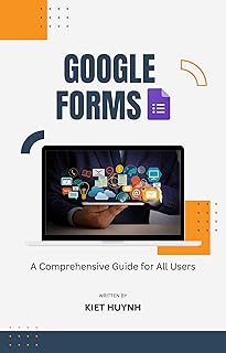 Google Forms: A Comprehensive Guide for All Users (Google Apps for Everyone: A Beginner's Guide)