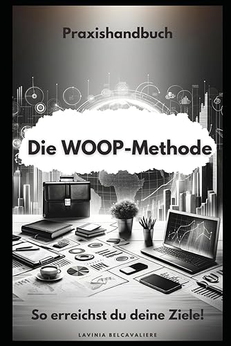 Die WOOP-Methode: Ein Praxishandbuch für die tägliche Anwendung, um selbstgesteckte Ziele besser zu erreichen.: Dieses Management Tool ist perfekt ... zu erreichen. Planer, Notizbuch, Worksheet.