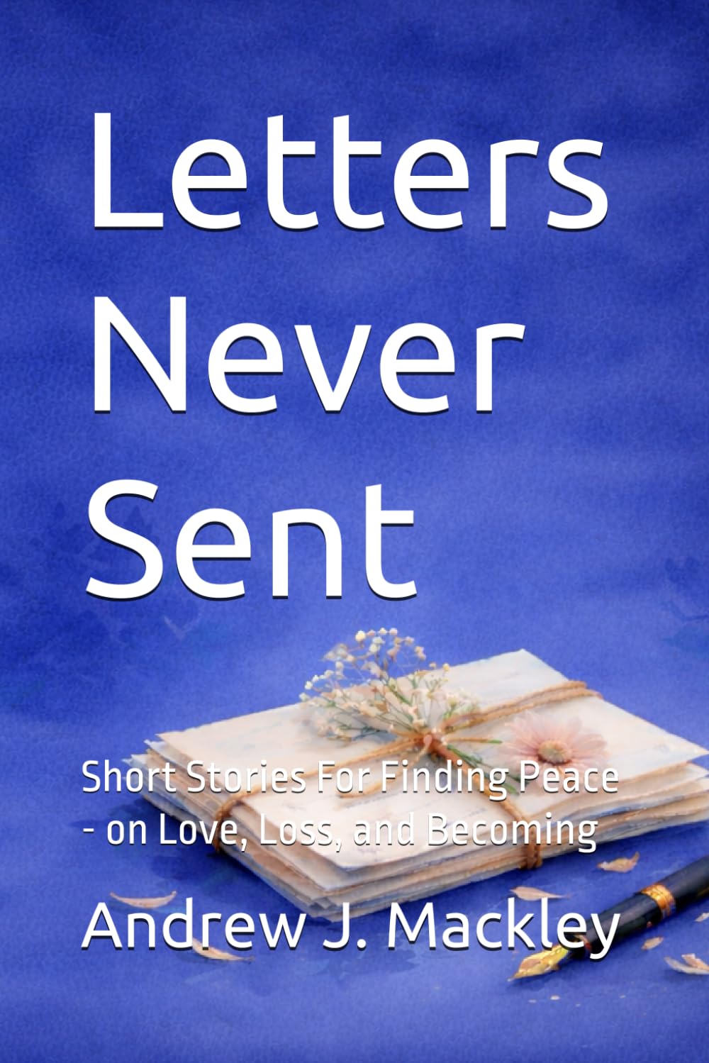 Letters Never Sent: Short Stories For Finding Peace - on Love, Loss, and Becoming
