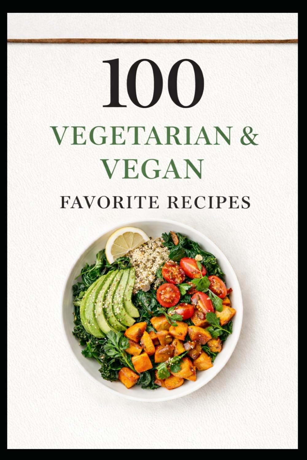 100 Vegetarian & Vegan Favorite Recipes: Simple, Satisfying Plant-Based Meals Anyone Can Make (100 Recipes)