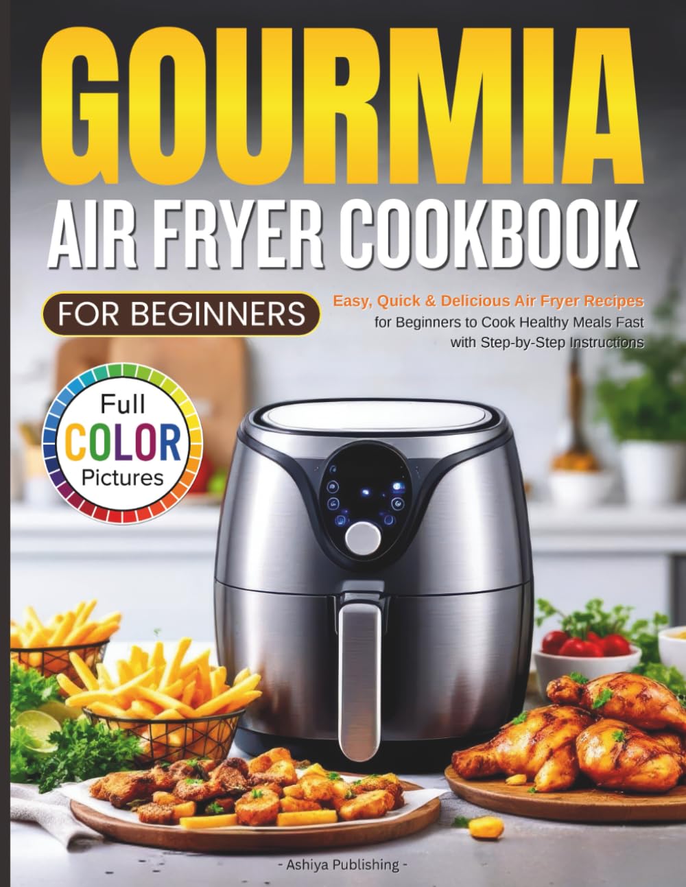Gourmia Air Fryer Cookbook for Beginners: Easy, Quick & Delicious Air Fryer Recipes for Beginners to Cook Healthy Meals Fast with Step-by-Step Instructions (Full Color Pictures)